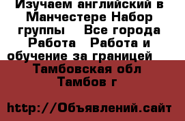 Изучаем английский в Манчестере.Набор группы. - Все города Работа » Работа и обучение за границей   . Тамбовская обл.,Тамбов г.